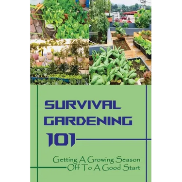 Survival Gardening 101: Getting A Growing Season Off To A Good Start: Basics Of Gardening