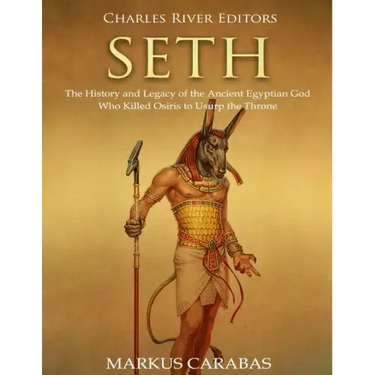 Seth: The History and Legacy of the Ancient Egyptian God Who Killed Osiris to Usurp the Throne