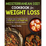 Mediterranean Diet Cookbook for Weight Loss: The Ultimate Guide of Mediterranean Diet for Everyone to Lose Weight Fast, Improve Your Living and Be Lon