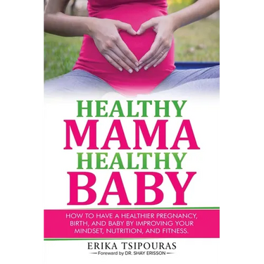 Healthy Mama, Healthy Baby: How To Have A Healthier Pregnancy, Birth, And Baby By Improving Your Mindset, Nutrition, And Fitness