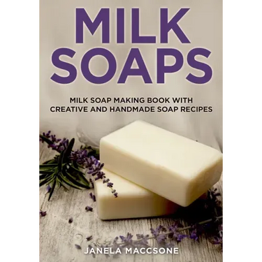 Milk Soaps: Milk Soap Making Book with Creative and Handmade Soap Recipes