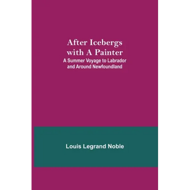 After Icebergs with a Painter; A Summer Voyage to Labrador and Around Newfoundland.