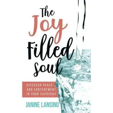 The Joy Filled Soul: Discover Peace and Contentment in Your Everyday