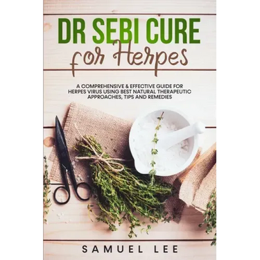 Dr. Sebi Cure for Herpes: A Comprehensive & Effective Cure Guide for Herpes Virus using best natural therapeutic approaches, tips and remedies