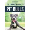 The Complete Guide to Pit Bulls: Finding, Raising, Feeding, Training, Exercising, Grooming, and Loving your new Pit Bull Dog