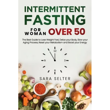 Intermittent Fasting for Woman Over 50: The Best Guide to Lose Weight Fast, Detox your Body, Slow your Aging Process, Reset your Metabolism and Boost