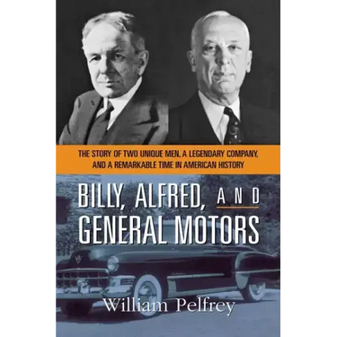 Billy, Alfred, and General Motors: The Story of Two Unique Men, a Legendary Company, and a Remarkable Time in American History