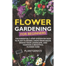 Flower Gardening for Beginners: The Essential 3-Step System on How to Plant Flowers, Grow from Seeds, Design Your Landscape, and Maintain a Beautiful