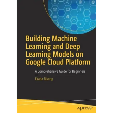 Building Machine Learning and Deep Learning Models on Google Cloud Platform: A Comprehensive Guide for Beginners