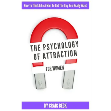 The Psychology Of Attraction For Women: How To Think Like A Man To Get The Guy You Really Want