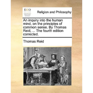 An inquiry into the human mind, on the principles of common sense. By Thomas Reid, ... The fourth edition corrected.