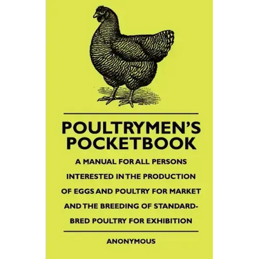 Poultrymen's Pocketbook - A Manual For All Persons Interested In The Production Of Eggs And Poultry For Market And The Breeding Of Standard-Bred Poult