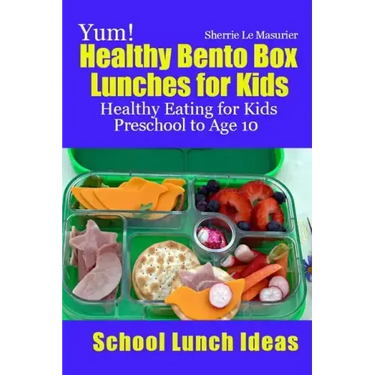 Yum! Healthy Bento Box Lunches for Kids: Healthy Eating for Kids Preschool to Age 10