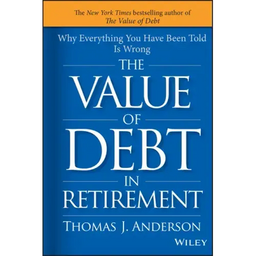 The Value of Debt in Retirement: Why Everything You Have Been Told Is Wrong