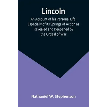 Lincoln; An Account of his Personal Life, Especially of its Springs of Action as Revealed and Deepened by the Ordeal of War