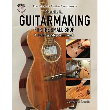 The Phoenix Guitar Company's Guide to Guitarmaking for the Small Shop: A Step-by-Step Approach