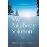 My Pain-Body Solution: A Journey to the Other Side of Suffering