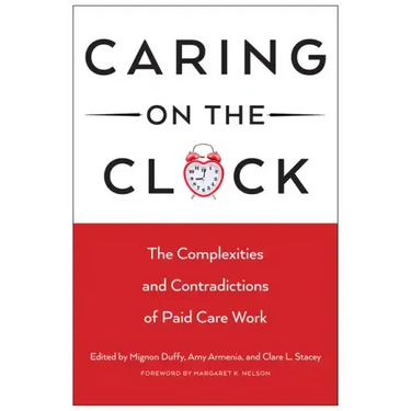 Caring on the Clock: The Complexities and Contradictions of Paid Care Work