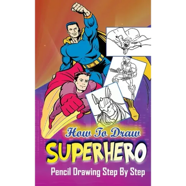 How To Draw Superheroes: Pencil Drawings Step by Step: Pencil Drawing Ideas for Absolute Beginners