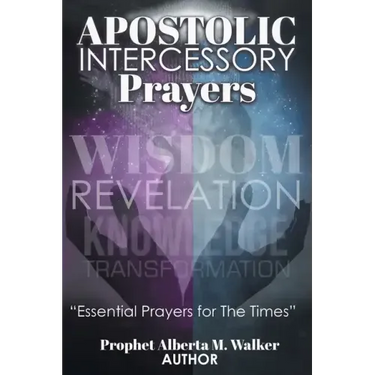 Apostolic Intercessory Prayers: WISDOM REVELATION, KNOWLEDGE, TRANSFORMATION Essential Prayers for The Times