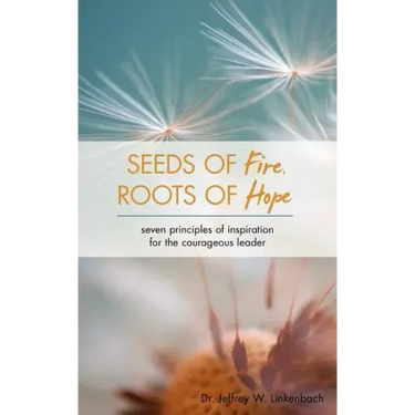 Seeds of Fire, Roots of Hope: Seven Principles of Inspiration for the Courageous Leader