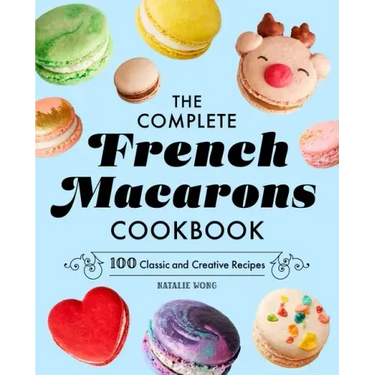 The Complete French Macarons Cookbook: 100 Classic and Creative Recipes