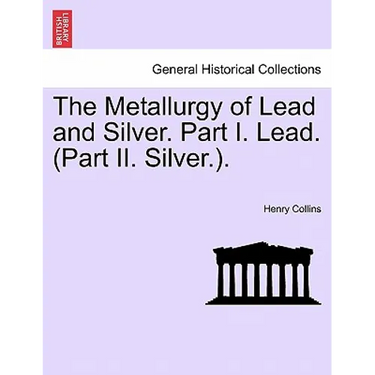 The Metallurgy of Lead and Silver. Part I. Lead. (Part II. Silver.).