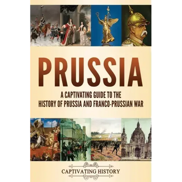 Prussia: A Captivating Guide to the History of Prussia and Franco-Prussian War
