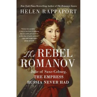 The Rebel Romanov: Julie of Saxe-Coburg, the Empress Russia Never Had