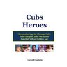 Cubs Heroes: Remembering the Chicago Cubs Who Helped Make the 1960s Baseball's Real Golden Age