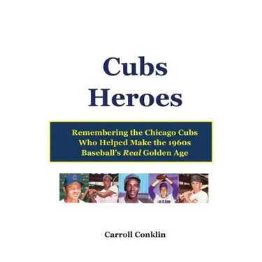 Cubs Heroes: Remembering the Chicago Cubs Who Helped Make the 1960s Baseball's Real Golden Age