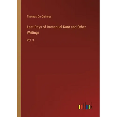 Last Days of Immanuel Kant and Other Writings: Vol. 3