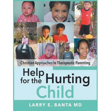 Help for the Hurting Child: Christian Approaches to Therapeutic Parenting