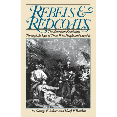 Rebels and Redcoats: The American Revolution Through the Eyes of Those That Fought and Lived It