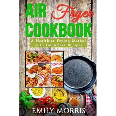 Air Fryer Cookbook: A Healthier Frying Method with Countless Recipes