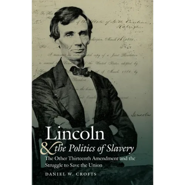 Lincoln and the Politics of Slavery: The Other Thirteenth Amendment and the Struggle to Save the Union