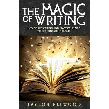 The Magic of Writing: How to Use Writing and Practical Magic to get Consistent Results