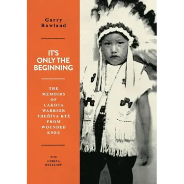 It's Only The Beginning: The Memoirs Of Lakota Warrior Thehiya Kte From Wounded Knee