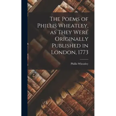 The Poems of Phillis Wheatley, as They Were Originally Published in London, 1773