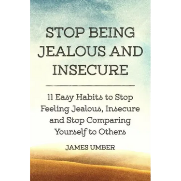 Stop Being Jealous and Insecure: 11 Easy Habits to Stop Felling Jealous, Insecure and Stop Comparing Yourself to Others