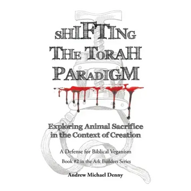 Shifting the Torah Paradigm: Exploring Animal Sacrifice in the Context of Creation - a Defense for Biblical Veganism