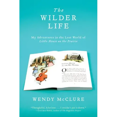 The Wilder Life: My Adventures in the Lost World of Little House on the Prairie