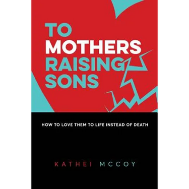 To Mothers Raising Sons: How to Love Them to Life Instead of Death
