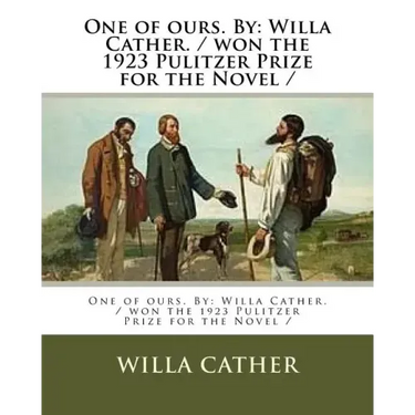 One of ours. By: Willa Cather. / won the 1923 Pulitzer Prize for the Novel /