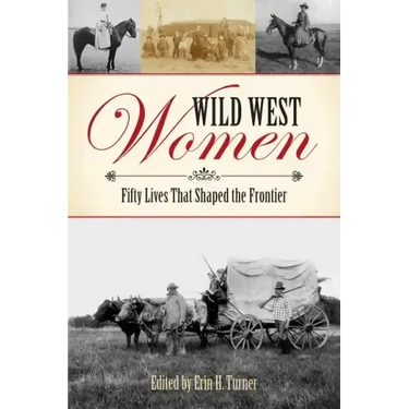 Wild West Women: Fifty Lives That Shaped the Frontier