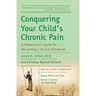 Conquering Your Child's Chronic Pain: A Pediatrician's Guide for Reclaiming a Normal Childhood