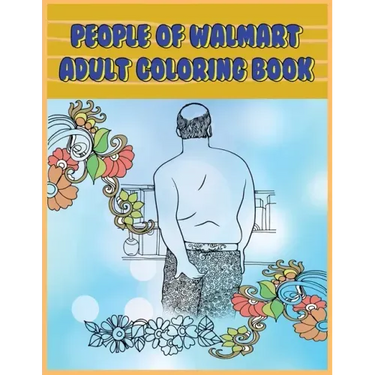 People of Walmart: Adult Coloring Book: Funny and Hilarious Pages of the Creatures of Walmart for your Relaxation, Stress Relief and Laughter.