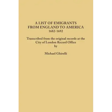 List of Emigrants from England to America, 1682-1692. Transcribed from the Original Records at the City of London Record Office by Courtesy of the Cor