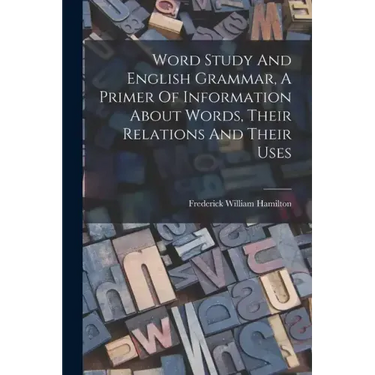 Word Study And English Grammar, A Primer Of Information About Words, Their Relations And Their Uses