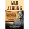 Mao Zedong: A Captivating Guide to the Life of a Chairman of the Communist Party of China, the Cultural Revolution and the Political Theory of Maoism